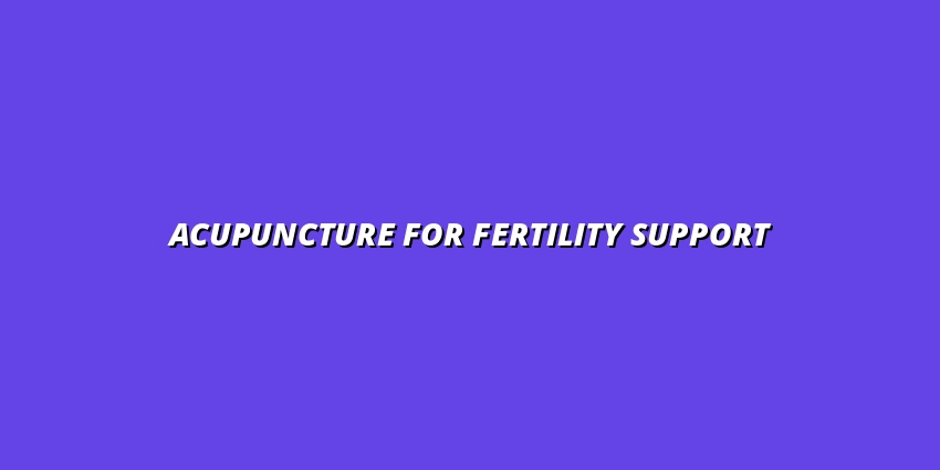 Acupuncture for Fertility Support